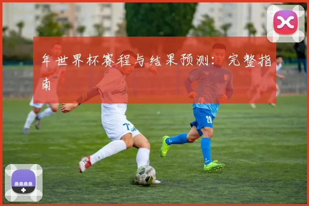 年世界杯赛程与结果预测：完整指南