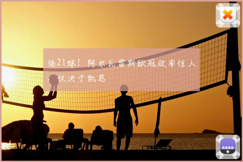 场21球！阿尔瓦雷斯欧冠效率惊人，仅次于凯恩