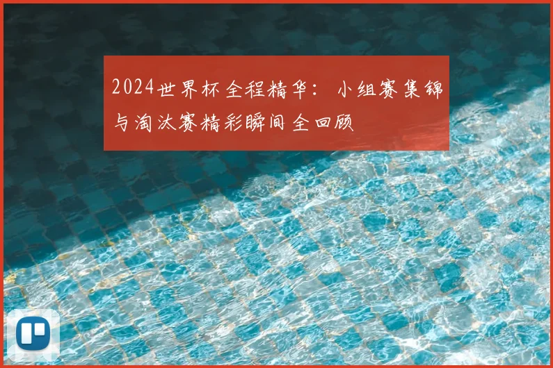 2024世界杯全程精华：小组赛集锦与淘汰赛精彩瞬间全回顾