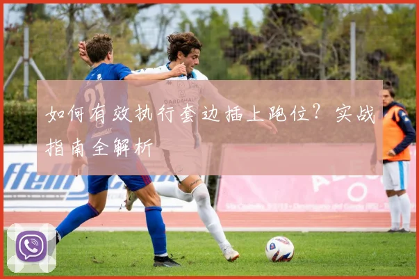 如何有效执行套边插上跑位？实战指南全解析
