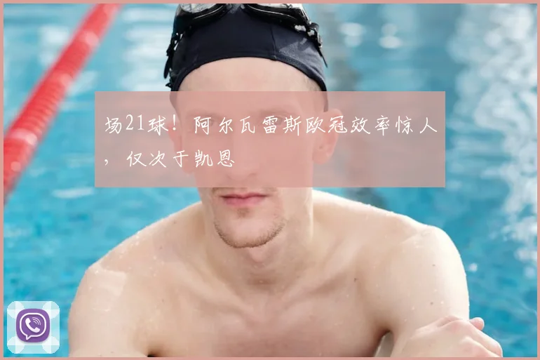 场21球！阿尔瓦雷斯欧冠效率惊人，仅次于凯恩