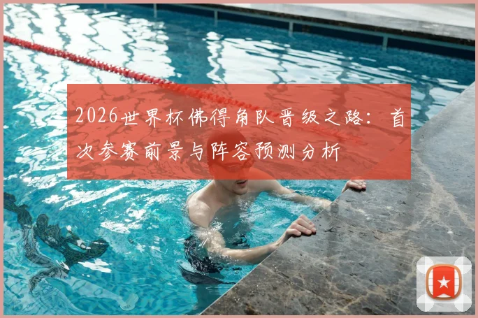 2026世界杯佛得角队晋级之路：首次参赛前景与阵容预测分析