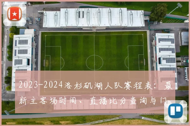 2023-2024洛杉矶湖人队赛程表：最新主客场时间、直播比分查询与门票购买全攻略