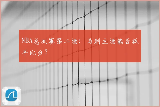 NBA总决赛第二场：马刺主场能否扳平比分？
