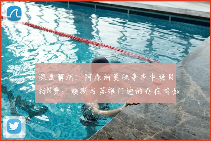 深度解析：阿森纳曼联争夺中场目标M费，赖斯与苏维门迪的存在将如何影响这笔关键转会？