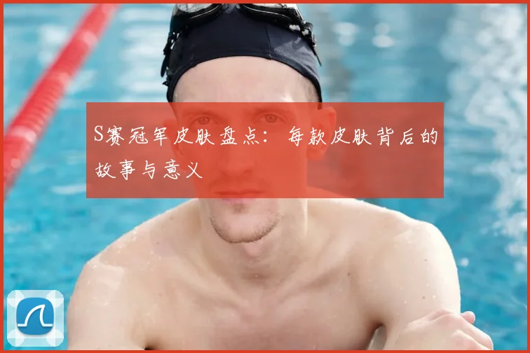 S赛冠军皮肤盘点：每款皮肤背后的故事与意义