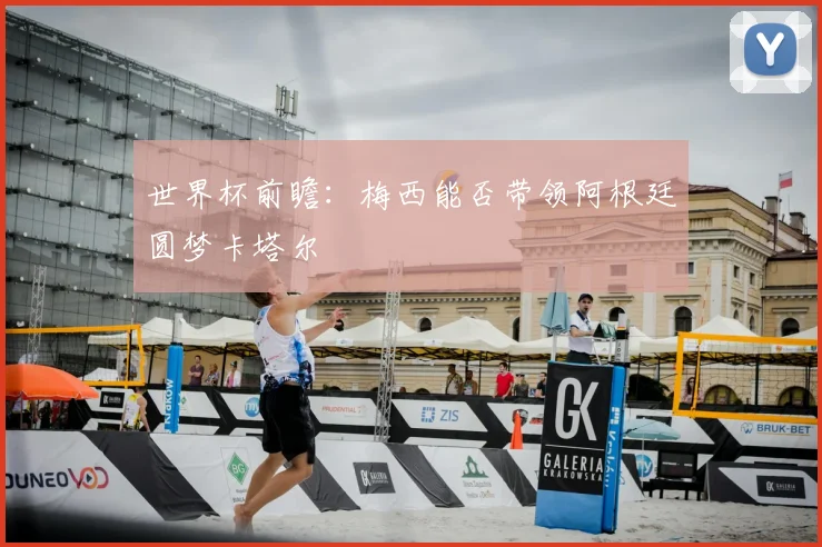 世界杯前瞻：梅西能否带领阿根廷圆梦卡塔尔