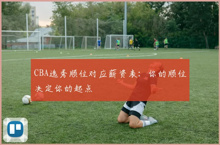 CBA选秀顺位对应薪资表：你的顺位决定你的起点