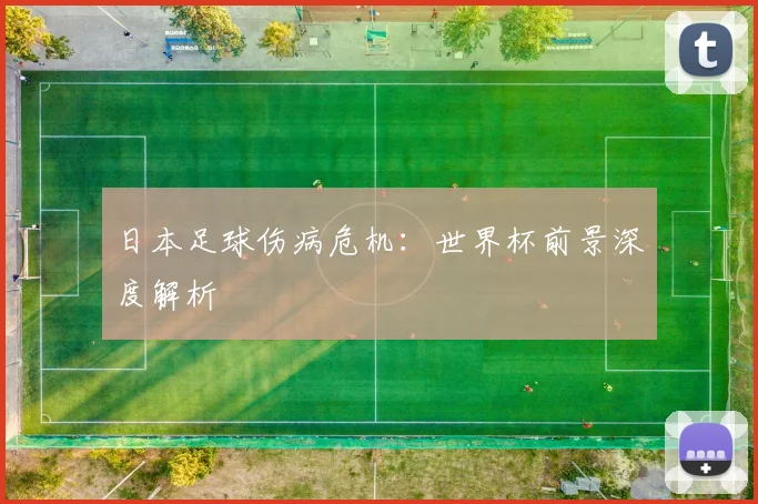日本足球伤病危机：世界杯前景深度解析