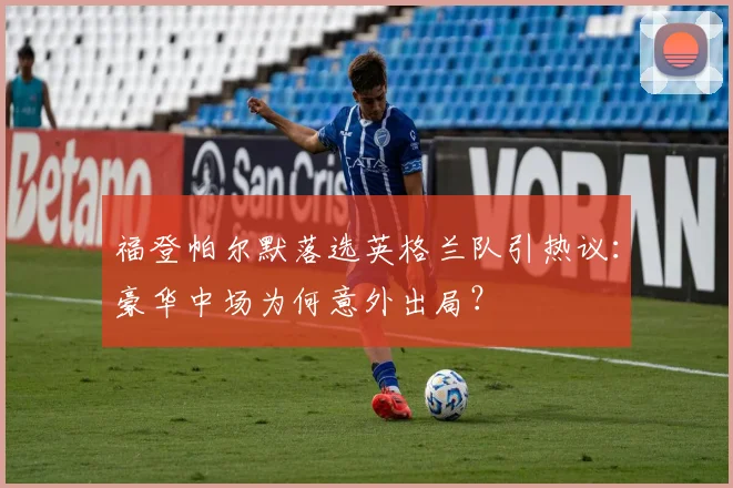 福登帕尔默落选英格兰队引热议:豪华中场为何意外出局?