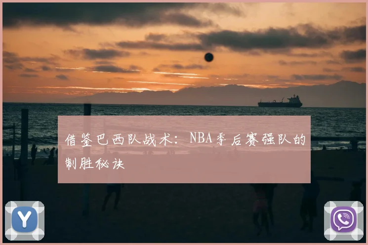 借鉴巴西队战术：NBA季后赛强队的制胜秘诀