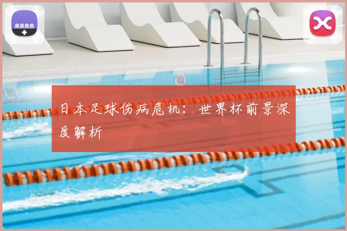 日本足球伤病危机：世界杯前景深度解析
