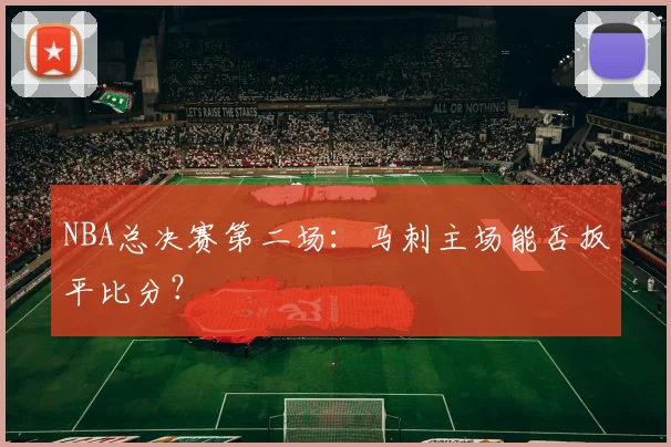 NBA总决赛第二场：马刺主场能否扳平比分？
