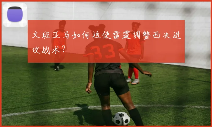 文班亚马如何迫使雷霆调整西决进攻战术?