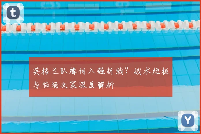 英格兰队缘何八强折戟？战术短板与临场决策深度解析