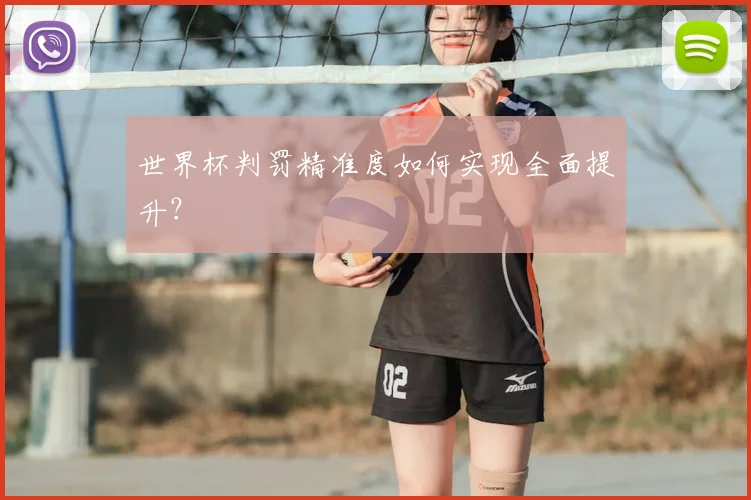 世界杯判罚精准度如何实现全面提升？