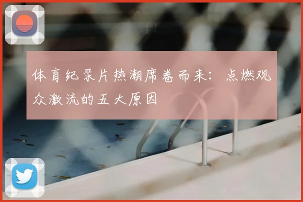 体育纪录片热潮席卷而来：点燃观众激流的五大原因