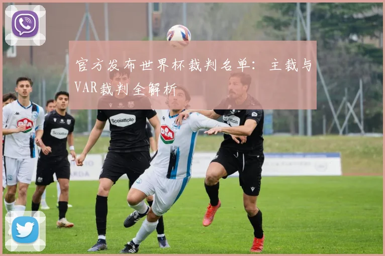 官方发布世界杯裁判名单：主裁与VAR裁判全解析